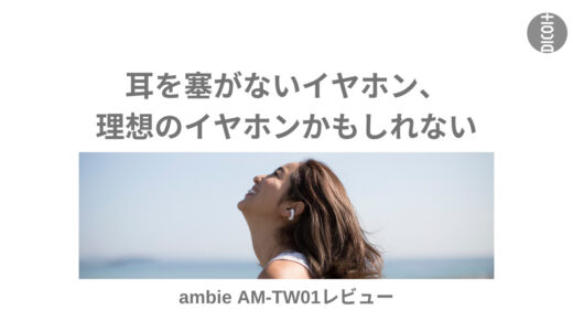 【耳を塞がないイヤホン】理想のイヤホンを見つけたかもしれない。ambie AM-TW01レビュー