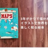 大型地図絵本MAPS(マップス)】3年がかりで描かれた豊富なイラストで世界を楽しく知る！【レビュー】