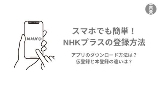 【NHKプラスの登録方法】スマホでかんたん登録！アプリのダウンロード方法は？仮登録と本登録の違いは？